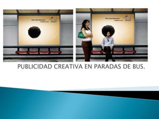 PUBLICIDAD CREATIVA EN PARADAS DE BUS.
 