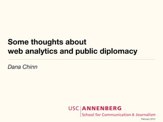 Some thoughts about
web analytics and public diplomacy
Dana Chinn




                                     February 2010
 
