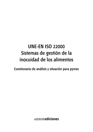 UNE-EN ISO 22000
Sistemas de gestión de la
inocuidad de los alimentos
Cuestionario de análisis y situación para pymes
 