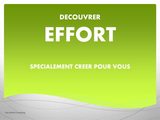 DECOUVRER
EFFORT
SPECIALEMENT CREER POUR VOUS
VALAURIA Consulting
 