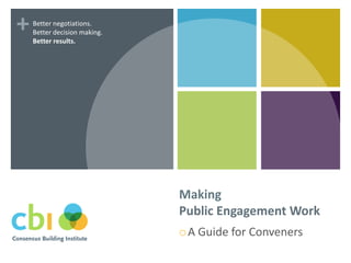 +   Better negotiations.
    Better decision making.
    Better results.




                              Making
                              Public Engagement Work
                              A   Guide for Conveners
 