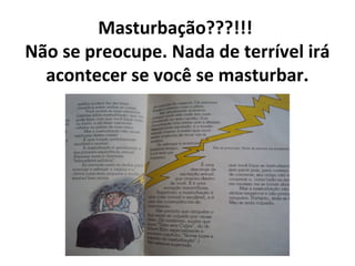 Masturbação???!!!
Não se preocupe. Nada de terrível irá
acontecer se você se masturbar.
 