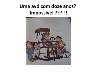Uma avó com doze anos?
Impossível ???!!!
 