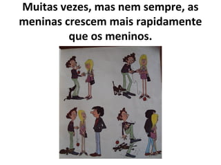 Muitas vezes, mas nem sempre, as
meninas crescem mais rapidamente
que os meninos.
 