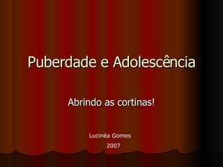 Puberdade e Adolescência Abrindo as cortinas! Lucinéa Gomes 2007 