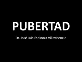 PUBERTAD
Dr. José Luis Espinoza Villavicencio
 