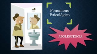 Fenómeno
Psicológico
ADOLESCENCIA