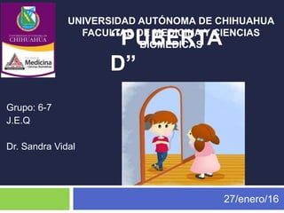 “PUBERTA
D”
27/enero/16
UNIVERSIDAD AUTÓNOMA DE CHIHUAHUA
FACULTAD DE MEDICINA Y CIENCIAS
BIOMEDICAS
Grupo: 6-7
J.E.Q
Dr. Sandra Vidal
 