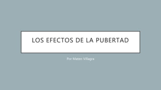 LOS EFECTOS DE LA PUBERTAD
Por Mateo Villagra
 