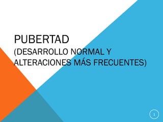 PUBERTAD

(DESARROLLO NORMAL Y
ALTERACIONES MÁS FRECUENTES)

1

 