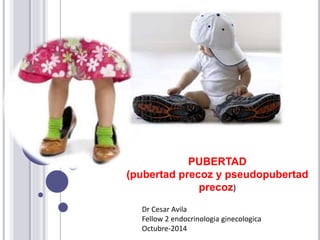 PUBERTAD 
(pubertad precoz y pseudopubertad 
precoz) 
Dr Cesar Avila 
Fellow 2 endocrinologia ginecologica 
Octubre-2014 
 