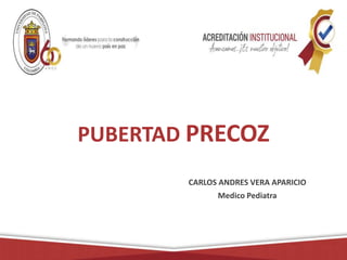 PUBERTAD PRECOZ
CARLOS ANDRES VERA APARICIO
Medico Pediatra
 