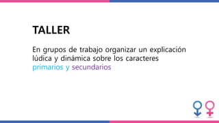 TALLER
En grupos de trabajo organizar un explicación
lúdica y dinámica sobre los caracteres
primarios y secundarios
 