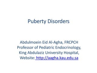 Puberty Disorders
Abdulmoein Eid Al-Agha, FRCPCH
Professor of Pediatric Endocrinology,
King Abdulaziz University Hospital,
Website: http://aagha.kau.edu.sa
 