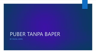 PUBER TANPA BAPER
BY FAIZAL AMIN
 