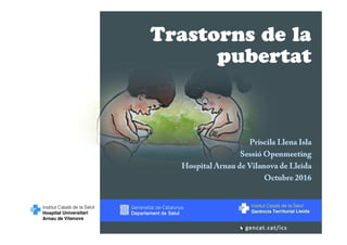 Trastorns de la
pubertat
Priscila Llena Isla
Sessió Openmeeting
Hospital Arnau de Vilanova de Lleida
Octubre 2016
 