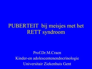 PUBERTEIT  bij meisjes met het RETT syndroom Prof.Dr.M.Craen Kinder-en adolescentenendocrinologie Universitair Ziekenhuis Gent 