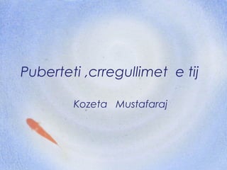 Puberteti ,crregullimet e tij

        Kozeta Mustafaraj
 