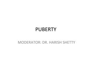 PUBERTY 
MODERATOR: DR. HARISH SHETTY 
 