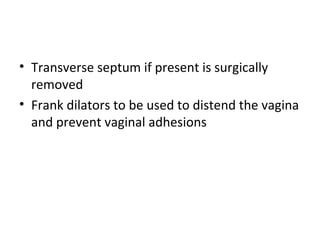 • Transverse septum if present is surgically 
removed 
• Frank dilators to be used to distend the vagina 
and prevent vaginal adhesions 
 
