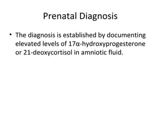 Prenatal Diagnosis 
• The diagnosis is established by documenting 
elevated levels of 17α-hydroxyprogesterone 
or 21-deoxycortisol in amniotic fluid. 
 