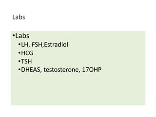 Labs
•Labs
•LH, FSH,Estradiol
•HCG
•TSH
•DHEAS, testosterone, 17OHP
 