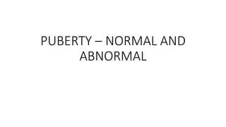 PUBERTY – NORMAL AND
ABNORMAL
 