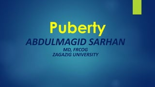 Puberty
ABDULMAGID SARHAN
MD, FRCOG
ZAGAZIG UNIVERSITY
 