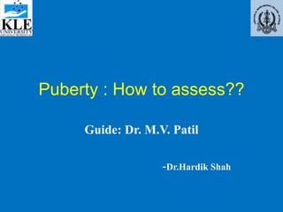 Puberty : How to assess??
Guide: Dr. M.V. Patil
-Dr.Hardik Shah
 