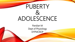 PUBERTY
&
ADOLESCENCE
Pandian M
Dept of Physiology
DYPMCKOP
 