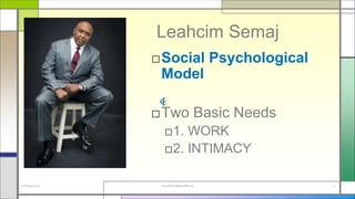 Leahcim Semaj
□Social Psychological
Model
□Two Basic Needs
□1. WORK
□2. INTIMACY
22 February2019 www.AboveorBeyondJM.com 11
 