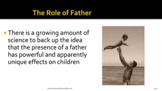  There is a growing amount of
science to back up the idea
that the presence of a father
has powerful and apparently
unique effects on children
www.AboveorBeyondJM.com 140
 