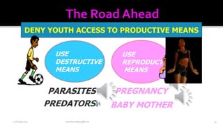 22February2019 www.AboveorBeyondJM.com 14
DENY YOUTH ACCESS TO PRODUCTIVE MEANS
USE
REPRODUCTIVE
MEANS
USE
DESTRUCTIVE
MEANS
PREGNANCY
BABY MOTHER
PARASITES
PREDATORS
 