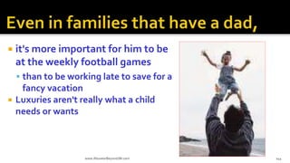  it's more important for him to be
at the weekly football games
 than to be working late to save for a
fancy vacation
 Luxuries aren't really what a child
needs or wants
www.AboveorBeyondJM.com 144
 