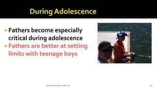  Fathers become especially
critical during adolescence
 Fathers are better at setting
limits with teenage boys
www.AboveorBeyondJM.com 145
 
