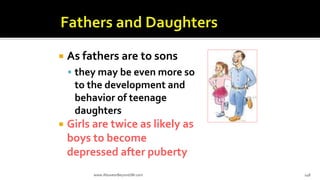 As fathers are to sons
 they may be even more so
to the development and
behavior of teenage
daughters
 Girls are twice as likely as
boys to become
depressed after puberty
www.AboveorBeyondJM.com 148
 