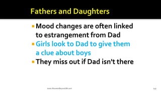  Mood changes are often linked
to estrangement from Dad
 Girls look to Dad to give them
a clue about boys
 They miss out if Dad isn't there
www.AboveorBeyondJM.com 149
 