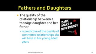  The quality of the
relationship between a
teenage daughter and her
father
 is predictive of the quality of
committed relationships she
will have in her young adult
years
www.AboveorBeyondJM.com 150
 
