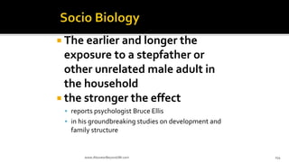  The earlier and longer the
exposure to a stepfather or
other unrelated male adult in
the household
 the stronger the effect
 reports psychologist Bruce Ellis
 in his groundbreaking studies on development and
family structure
www.AboveorBeyondJM.com 154
 