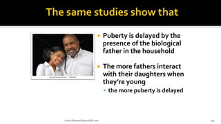 Puberty is delayed by the
presence of the biological
father in the household
 The more fathers interact
with their daughters when
they’re young
 the more puberty is delayed
www.AboveorBeyondJM.com 155
 