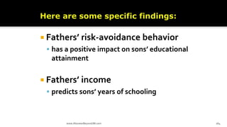  Fathers’ risk-avoidance behavior
 has a positive impact on sons’ educational
attainment
 Fathers’ income
 predicts sons’ years of schooling
www.AboveorBeyondJM.com 164
 