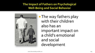  The way fathers play
with their children
also has an
important impact on
a child's emotional
and social
development
www.AboveorBeyondJM.com 169
 