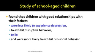  found that children with good relationships with
their fathers
 were less likely to experience depression,
 to exhibit disruptive behavior,
 to lie
 and were more likely to exhibit pro-social behavior.
www.AboveorBeyondJM.com 174
 