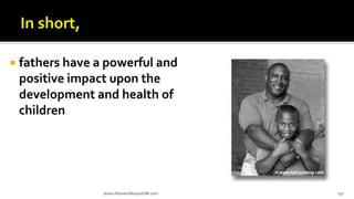  fathers have a powerful and
positive impact upon the
development and health of
children
www.AboveorBeyondJM.com 177
 