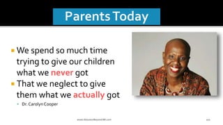  We spend so much time
trying to give our children
what we never got
 That we neglect to give
them what we actually got
 Dr. CarolynCooper
www.AboveorBeyondJM.com 202
 