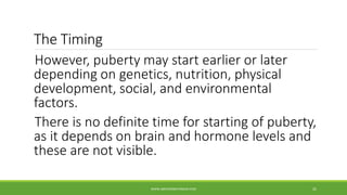 The Timing
However, puberty may start earlier or later
depending on genetics, nutrition, physical
development, social, and environmental
factors.
There is no definite time for starting of puberty,
as it depends on brain and hormone levels and
these are not visible.
WWW.ABOVEORBEYONDJM.COM 25
 