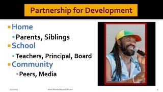 Home
Parents, Siblings
School
Teachers, Principal, Board
Community
▪Peers, Media
www.AboveorBeyondJM.com 92/22/2019
 