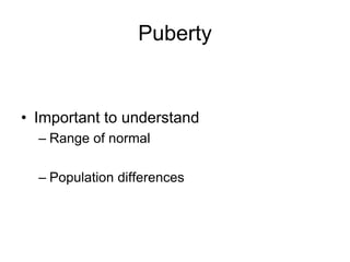 Puberty
• Important to understand
– Range of normal
– Population differences
 