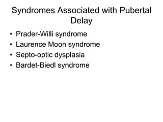 Syndromes Associated with Pubertal
Delay
• Prader-Willi syndrome
• Laurence Moon syndrome
• Septo-optic dysplasia
• Bardet-Biedl syndrome
 