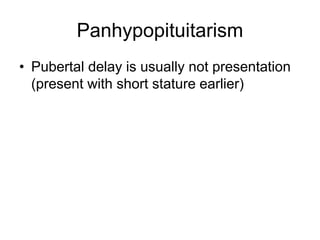 Panhypopituitarism
• Pubertal delay is usually not presentation
(present with short stature earlier)
 
